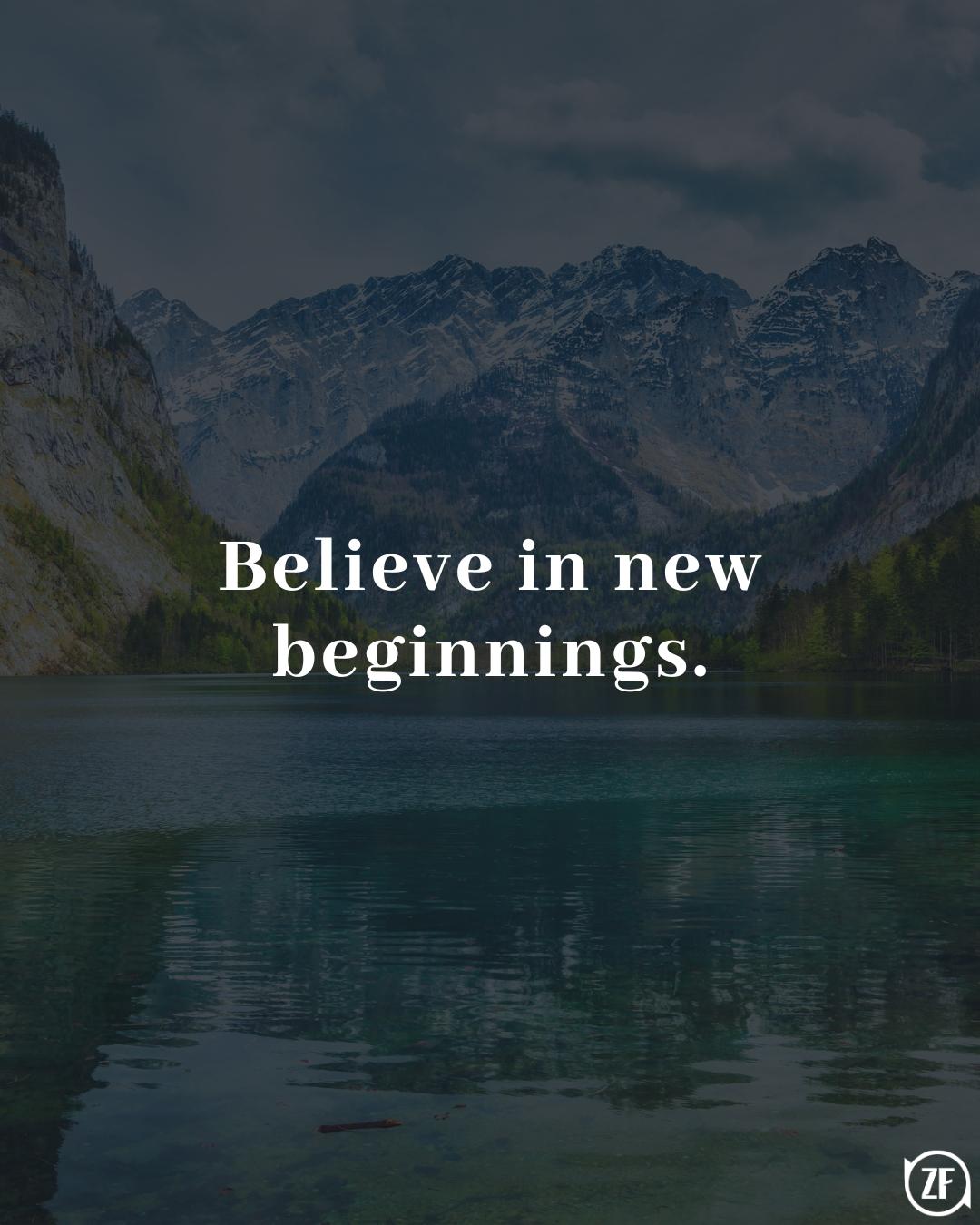 Believe in new beginnings.