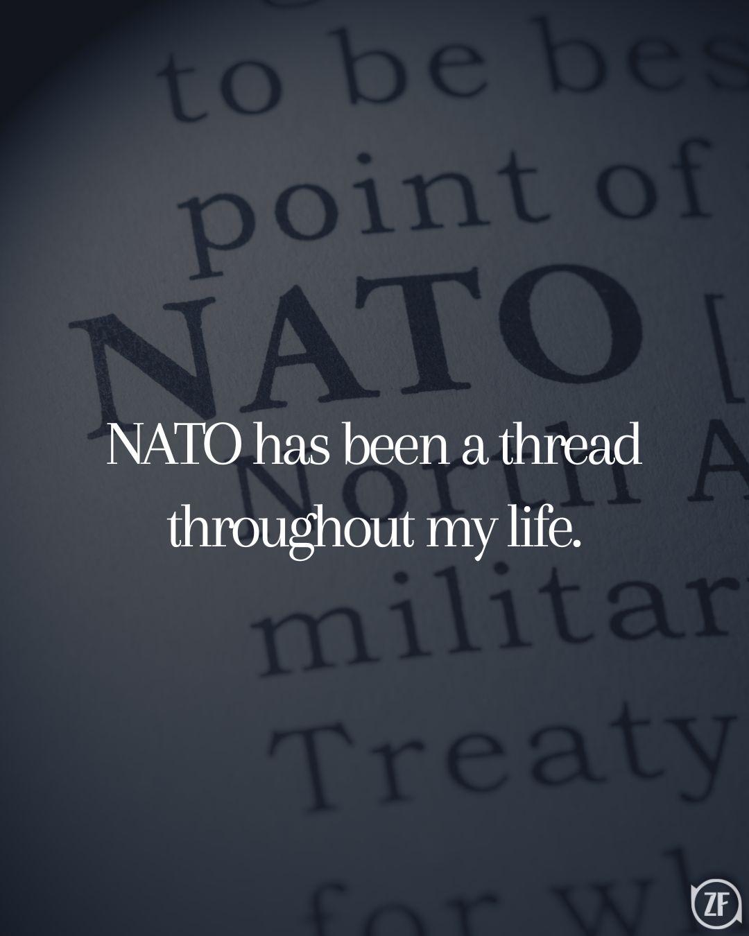 NATO has been a thread throughout my life.