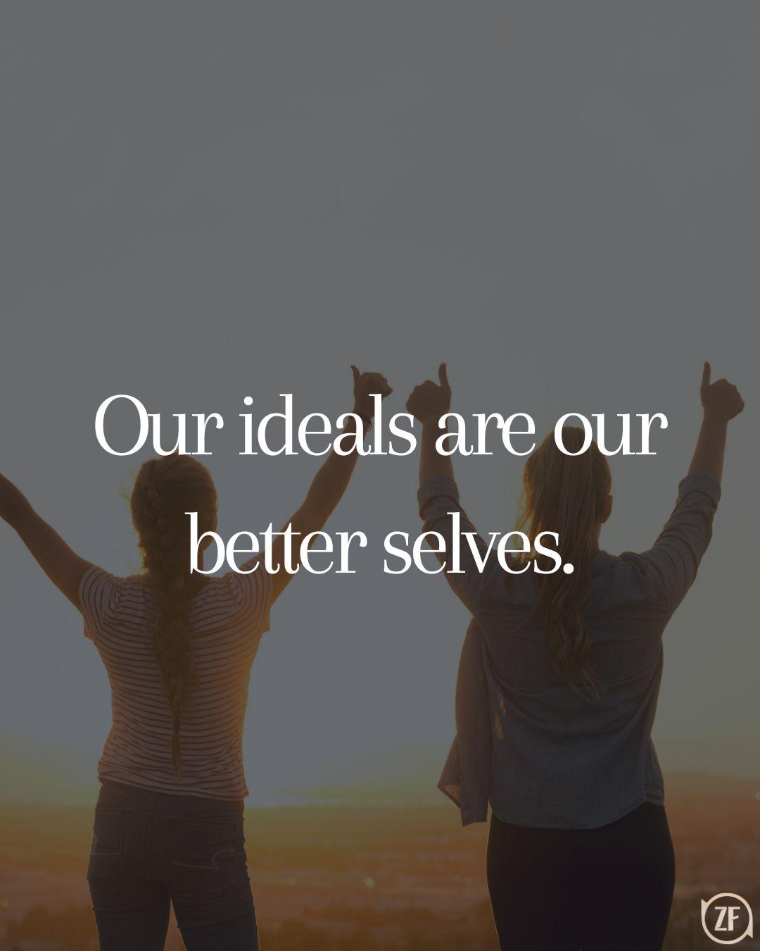 Our ideals are our better selves.