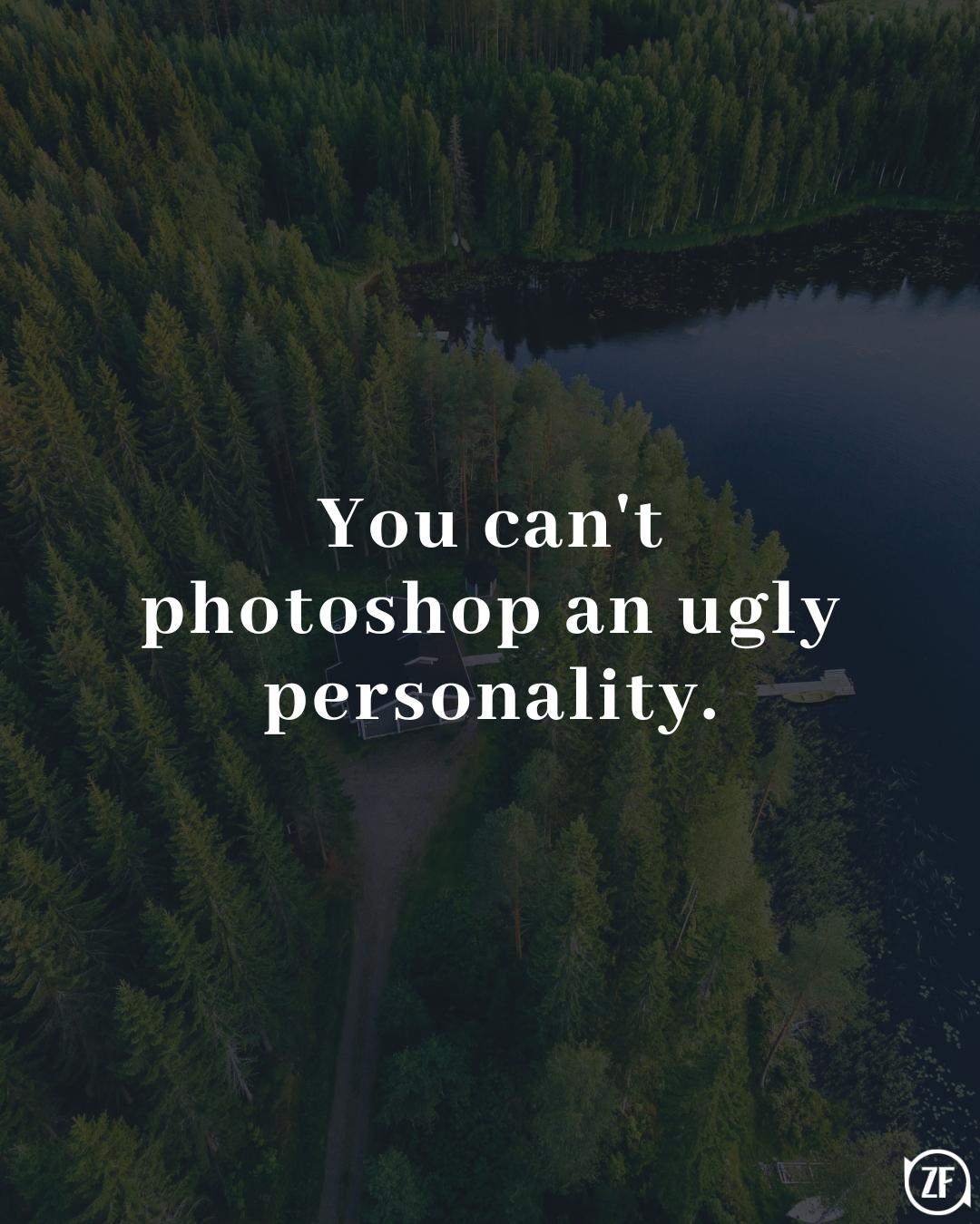 You can't photoshop an ugly personality.
